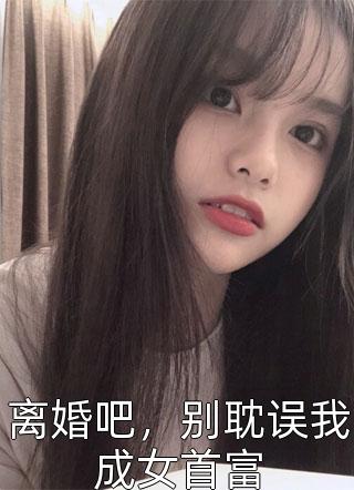 离婚吧，别耽误我成女首富