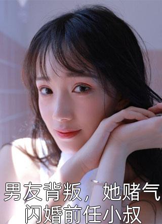 男友背叛，她赌气闪婚前任小叔-胡子阅读