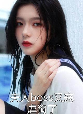 夫人boss又来虐狗了-胡子阅读