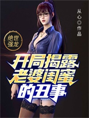 绝世强龙开局揭露老婆闺蜜的丑事-胡子阅读