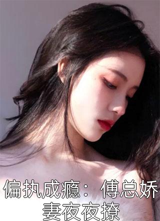 偏执成瘾：傅总娇妻夜夜撩-胡子阅读