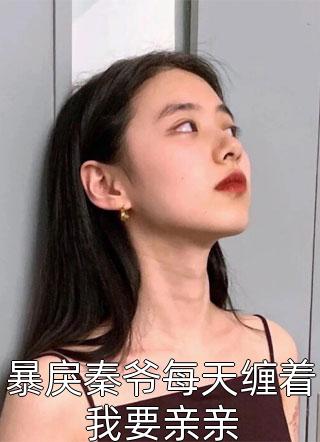 暴戾秦爷每天缠着我要亲亲-胡子阅读