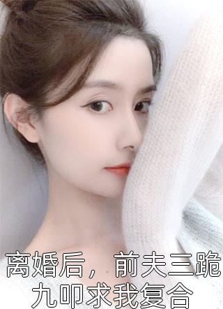 离婚后，前夫三跪九叩求我复合