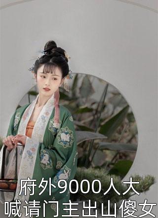 府外9000人大喊请门主出山傻女-胡子阅读