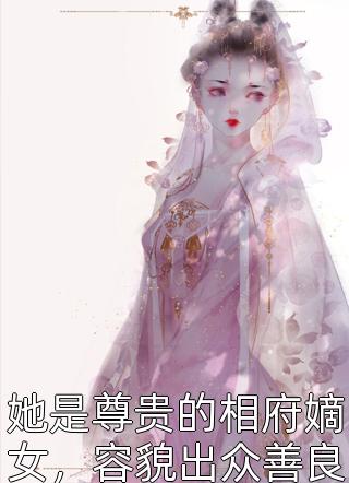 她是尊贵的相府嫡女，容貌出众善良温婉