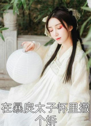 在暴戾太子怀里撒个娇-胡子阅读