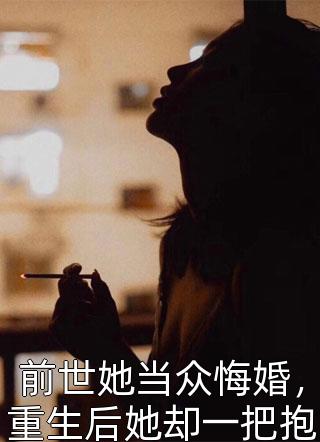 前世她当众悔婚，重生后她却一把抱住