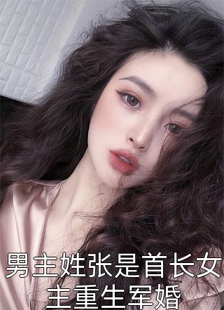 男主姓张是首长女主重生军婚