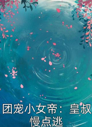 团宠小女帝：皇叔慢点逃