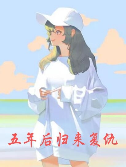 五年后归来复仇-胡子阅读