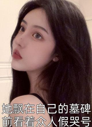 她飘在自己的墓碑前看着众人假哭号丧-胡子阅读