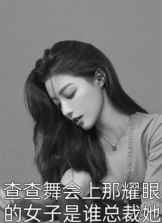 查查舞会上那耀眼的女子是谁总裁她是您夫人-胡子阅读