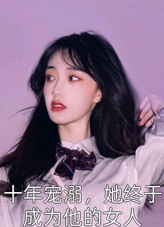 十年宠溺，她终于成为他的女人-胡子阅读