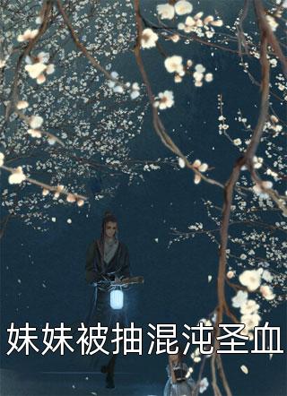 妹妹被抽混沌圣血-胡子阅读