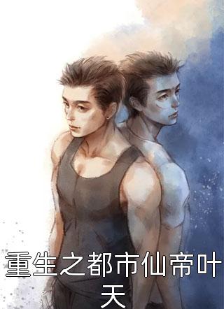 重生之都市仙帝叶天-胡子阅读