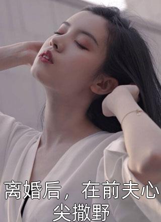 离婚后，在前夫心尖撒野