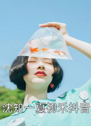 沈知一夏初禾抖音