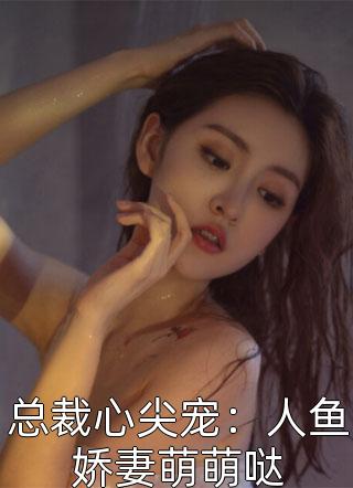 总裁心尖宠：人鱼娇妻萌萌哒-胡子阅读