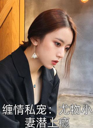 缠情私宠：尤物小妻潜上瘾-胡子阅读