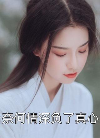 奈何情深负了真心-胡子阅读