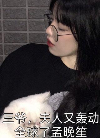 三爷，夫人又轰动全球了孟晚笙