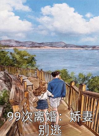 99次离婚：娇妻别逃-胡子阅读