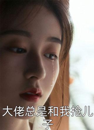 大佬总是和我抢儿子-胡子阅读