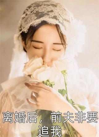 离婚后，前夫非要追我