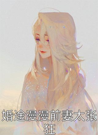 婚途漫漫前妻太张狂-胡子阅读