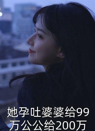 她孕吐婆婆给99万公公给200万爷爷给300万-胡子阅读