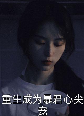 重生成为暴君心尖宠-胡子阅读