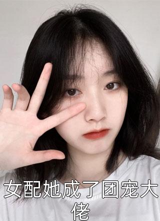 女配她成了团宠大佬-胡子阅读