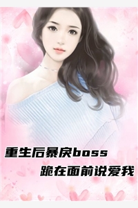 重生后暴戾boss跪在面前说爱我-胡子阅读