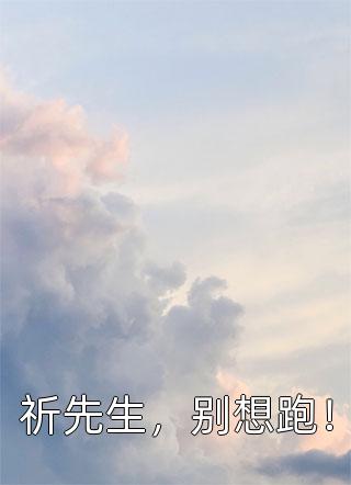 祈先生，别想跑！-胡子阅读