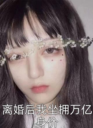 离婚后我坐拥万亿身价-胡子阅读