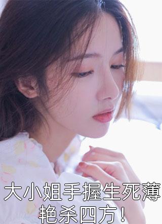 大小姐手握生死薄艳杀四方！-胡子阅读