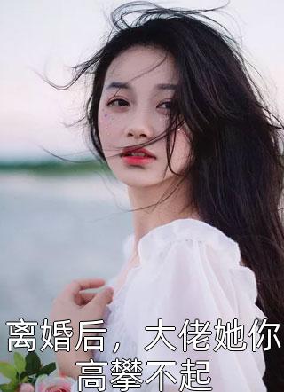 离婚后，大佬她你高攀不起