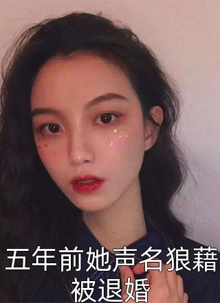 五年前她声名狼藉被退婚-胡子阅读