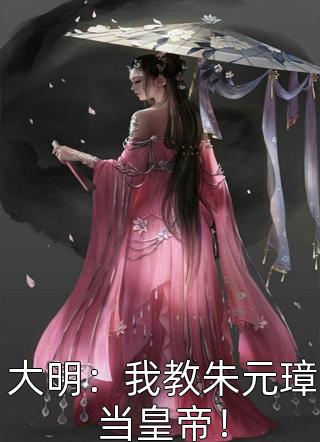 大明：我教朱元璋当皇帝！-胡子阅读