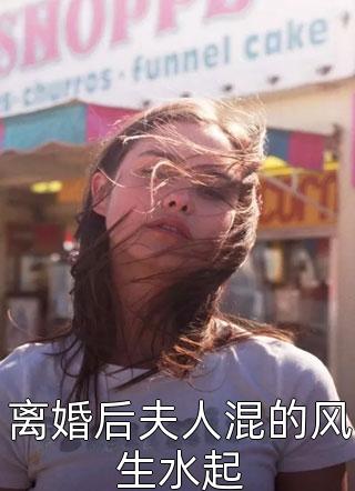 离婚后夫人混的风生水起-胡子阅读