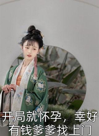 开局就怀孕，幸好有钱爹爹找上门-胡子阅读