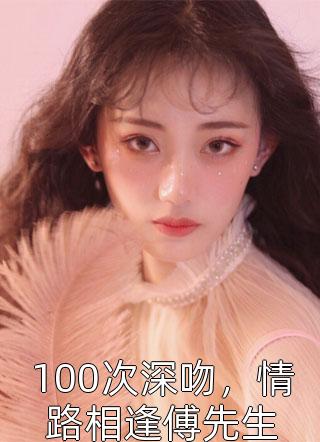 100次深吻，情路相逢傅先生-胡子阅读