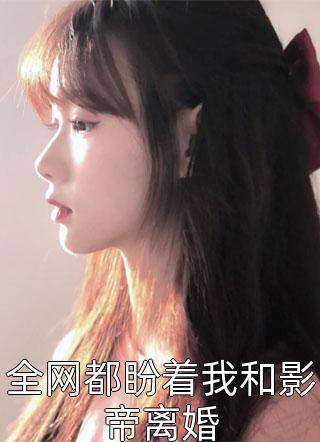 全网都盼着我和影帝离婚-胡子阅读