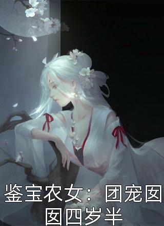 鉴宝农女：团宠囡囡四岁半-胡子阅读