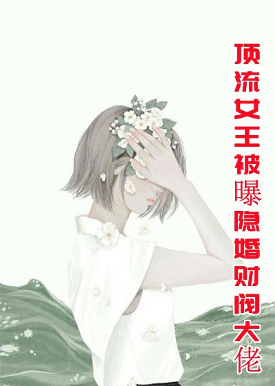 顶流女王被曝隐婚财阀大佬-胡子阅读