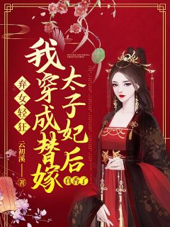 弃女轻狂：我穿成替嫁太子妃后真香了-胡子阅读