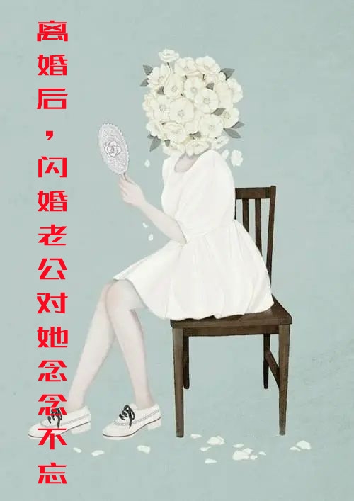 离婚后闪婚老公对她念念不忘-胡子阅读