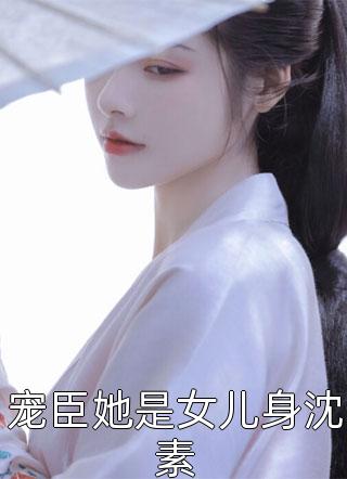 宠臣她是女儿身沈素