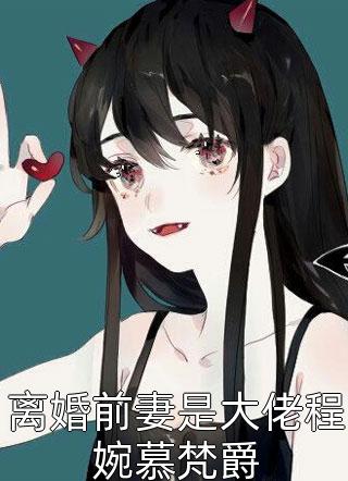 离婚前妻是大佬程婉慕梵爵-胡子阅读