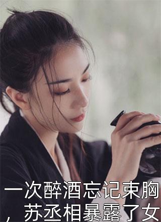 一次醉酒忘记束胸，苏丞相暴露了女儿身